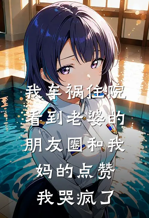 我车祸住院，看到老婆的朋友圈和我妈的点赞，我哭疯了