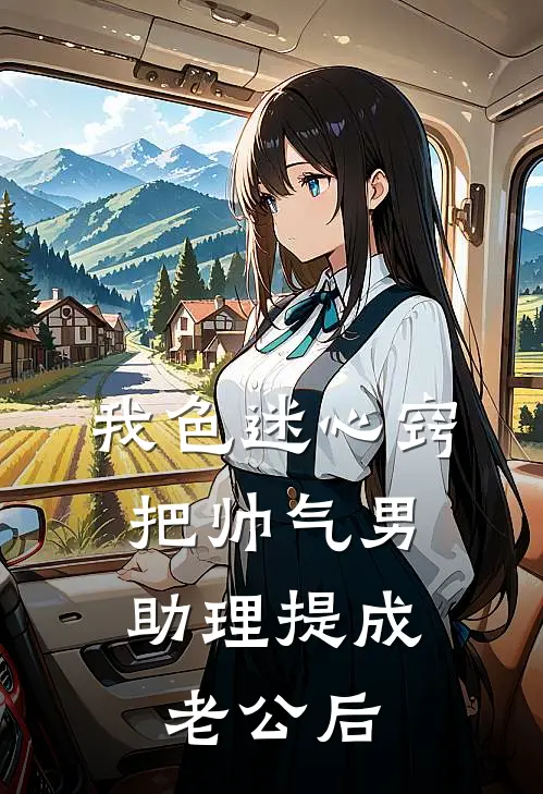 我色迷心窍，把帅气男助理提成老公后