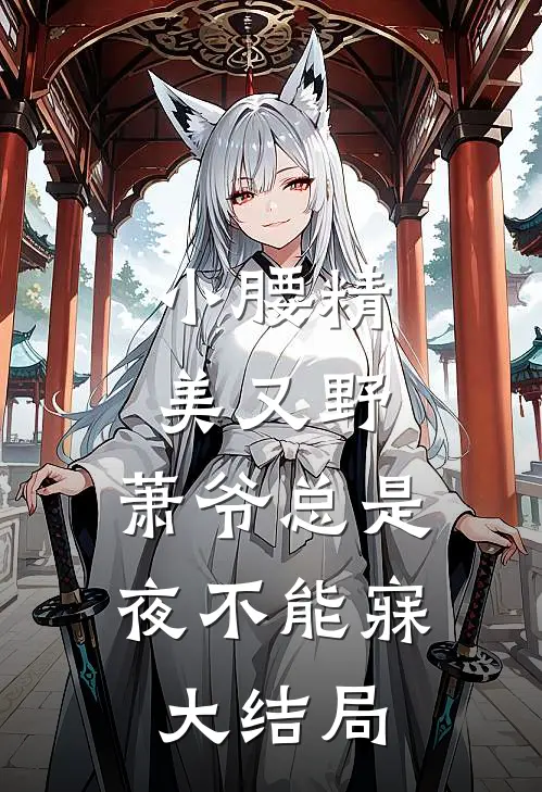 小腰精美又野,萧爷总是夜不能寐大结局
