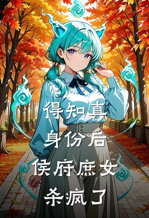 得知真身份后，侯府庶女杀疯了