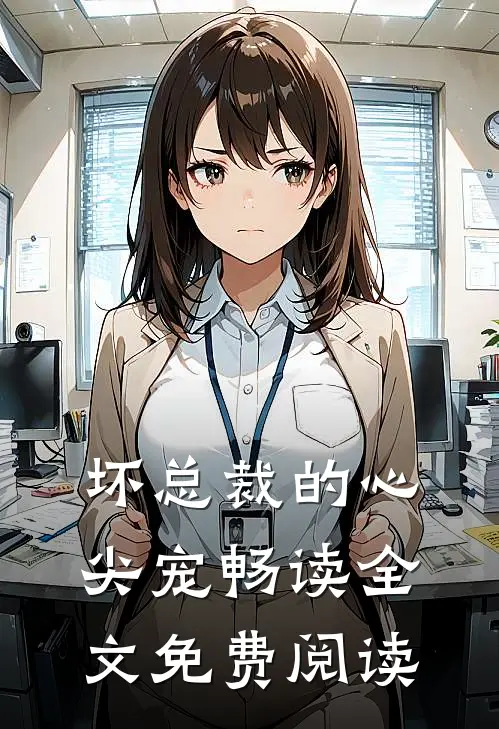 坏总裁的心尖宠畅读全文免费阅读