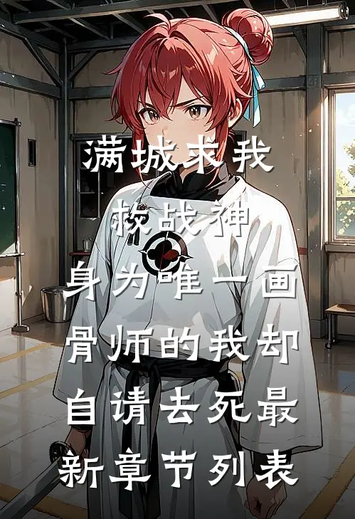满城求我救战神，身为唯一画骨师的我却自请去死最新章节列表