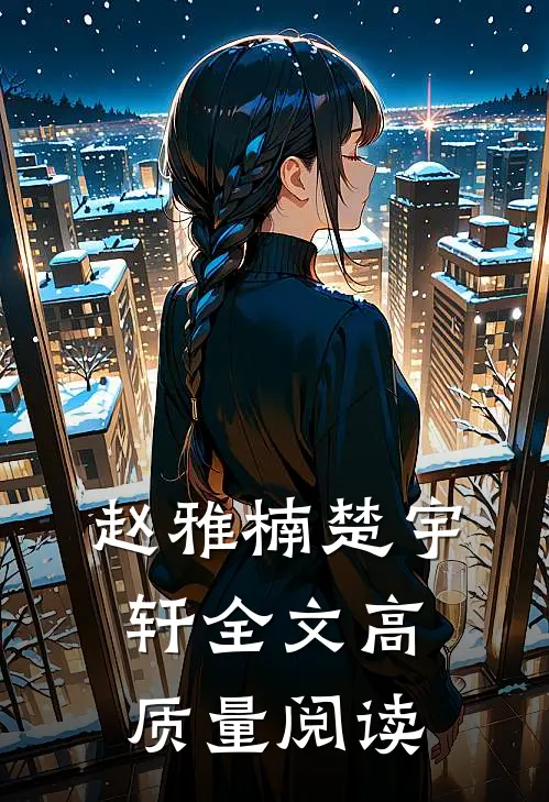 赵雅楠楚宇轩全文高质量阅读