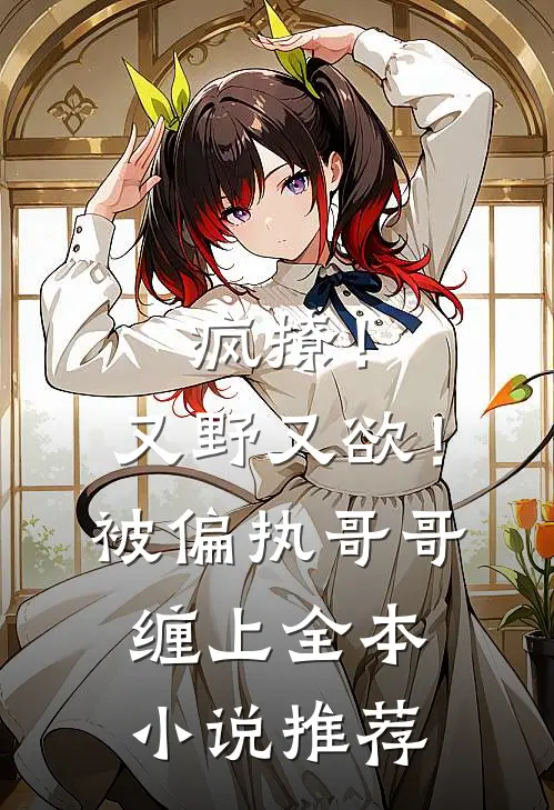 疯撩！又野又欲！被偏执哥哥缠上全本小说推荐