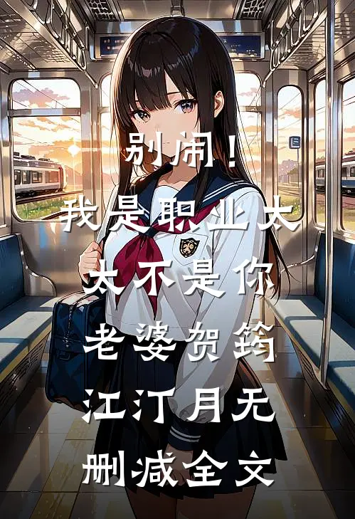 别闹！我是职业太太不是你老婆贺筠江汀月无删减全文