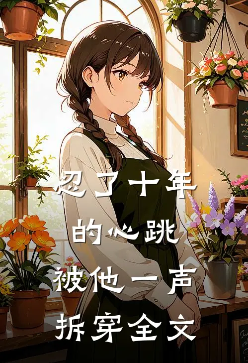 忍了十年的心跳,被他一声拆穿全文阅读