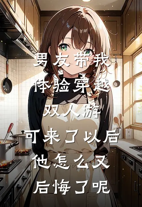 男友带我体验穿越双人游，可来了以后他怎么又后悔了呢