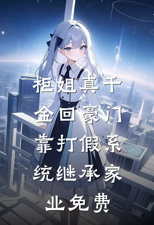柜姐真千金回豪门，靠打假系统继承家业免费
