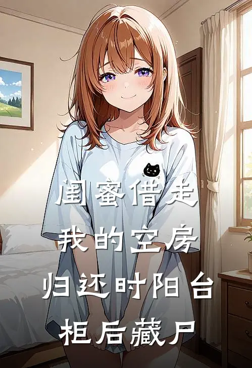 闺蜜借走我的空房，归还时阳台柜后藏尸