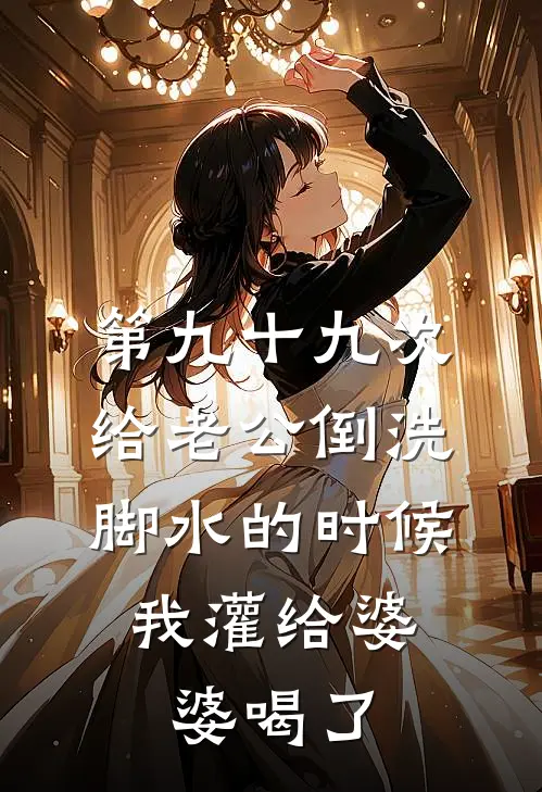 第九十九次给老公倒洗脚水的时候，我灌给婆婆喝了