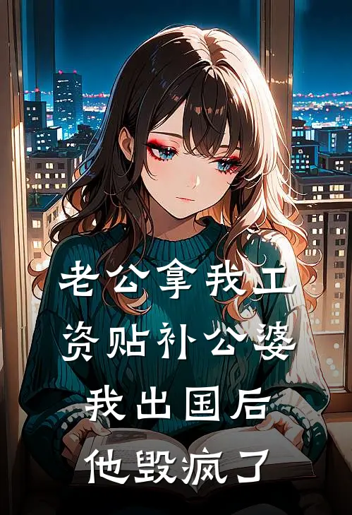老公拿我工资贴补公婆，我出国后，他毁疯了