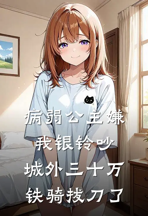 病弱公主嫌我银铃吵,城外三十万铁骑拔刀了全文