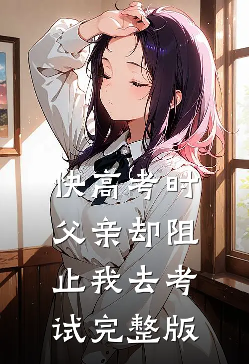 快高考时，父亲却阻止我去考试完整版