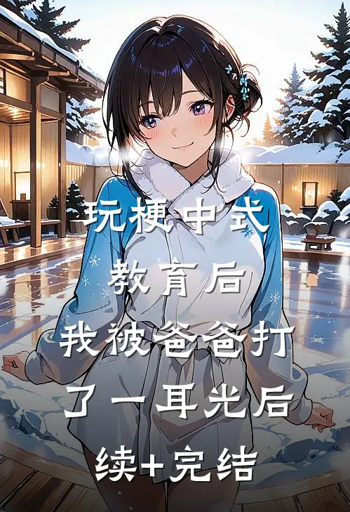 玩梗中式教育后，我被爸爸打了一耳光后续+完结