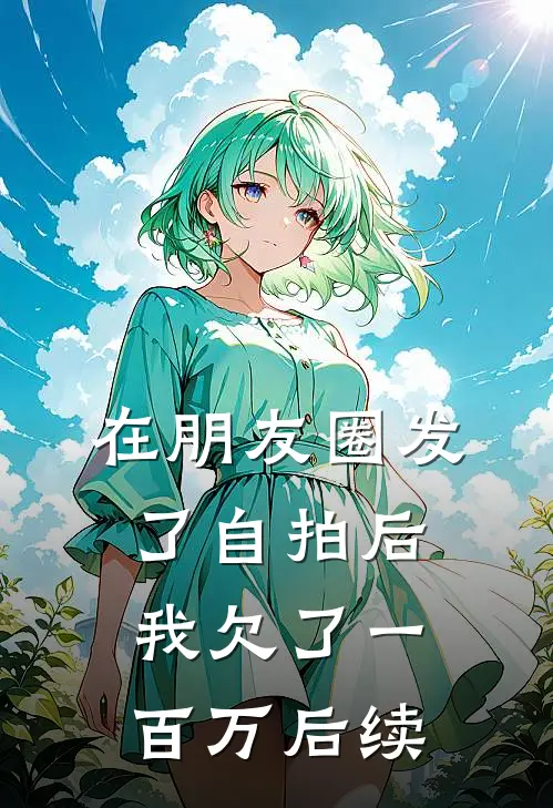 在朋友圈发了自拍后，我欠了一百万后续
