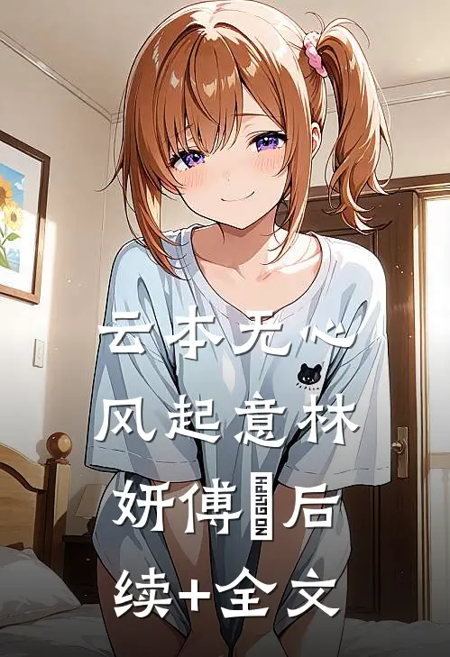 云本无心风起意林妍傅璟后续+全文