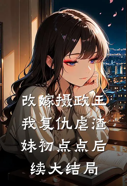 改嫁摄政王，我复仇虐渣妹初点点后续大结局
