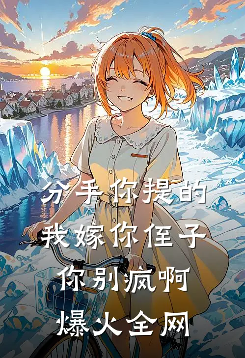分手你提的，我嫁你侄子你别疯啊爆火全网