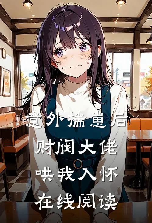 意外揣崽后，财阀大佬哄我入怀在线阅读