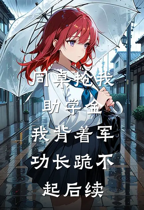 同桌抢我助学金，我背着军功长跪不起后续