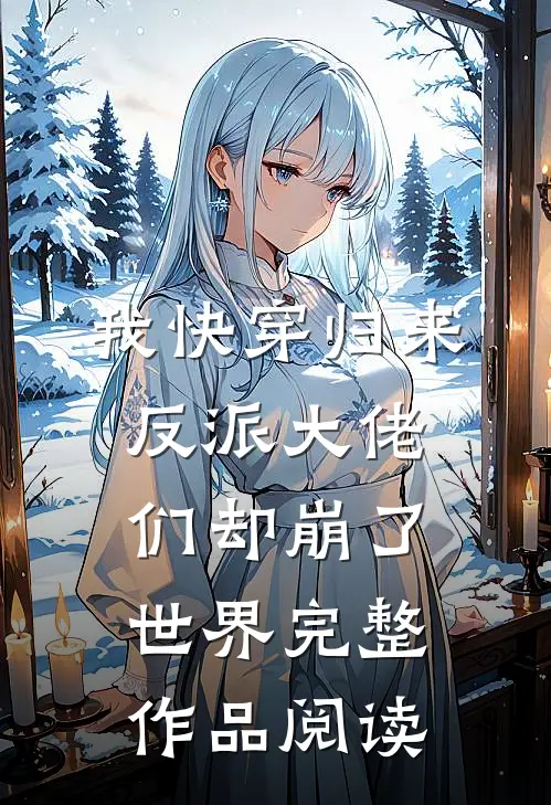 我快穿归来，反派大佬们却崩了世界完整作品阅读