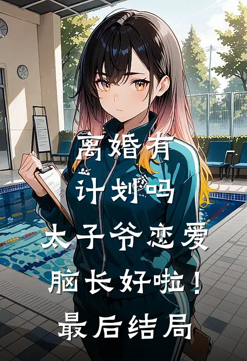 离婚有计划吗，太子爷恋爱脑长好啦！最后结局