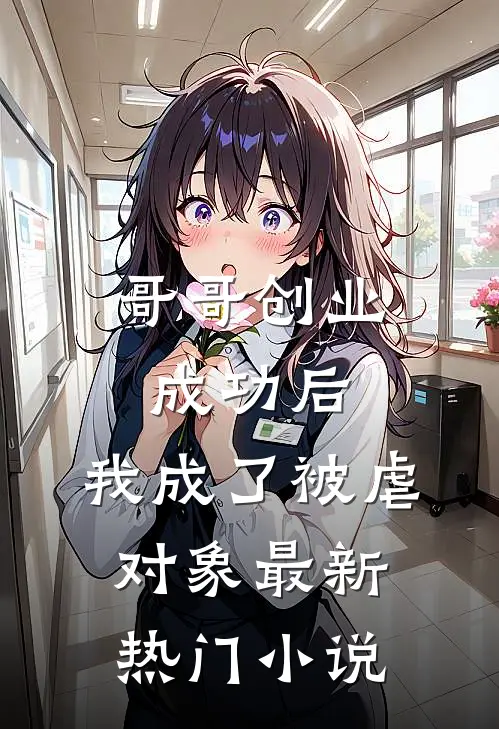 哥哥创业成功后,我成了被虐对象最新热门免费阅读