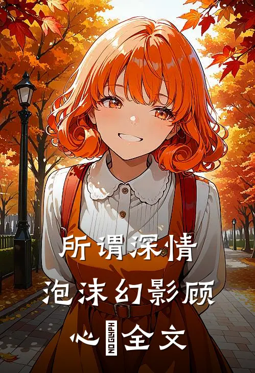 所谓深情,泡沫幻影顾心玥全文免费阅读