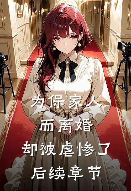 为保家人而离婚，却被虐惨了后续章节