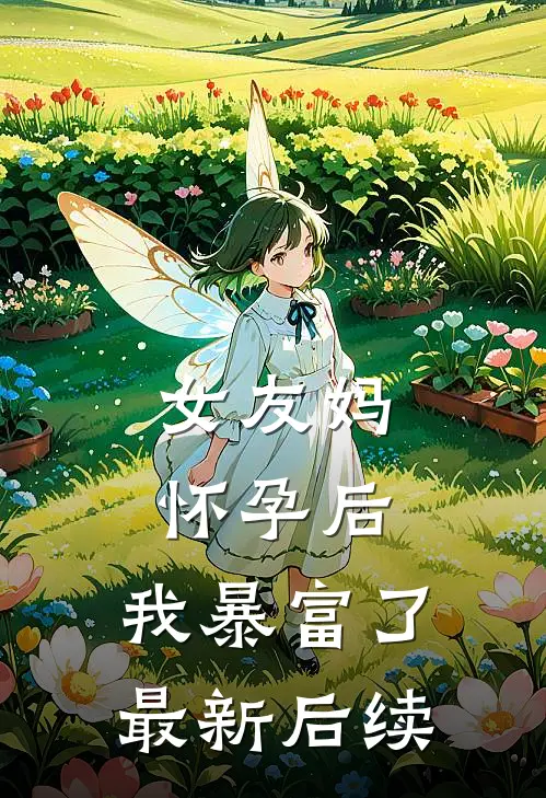 女友妈怀孕后，我暴富了最新后续