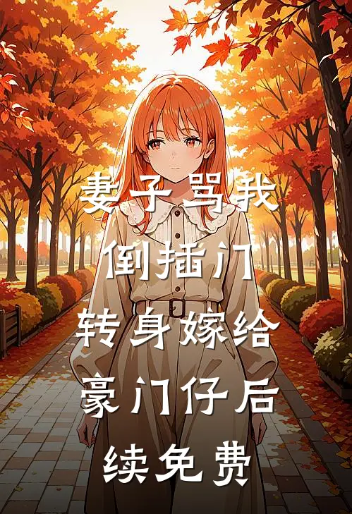 妻子骂我倒插门，转身嫁给豪门仔后续免费