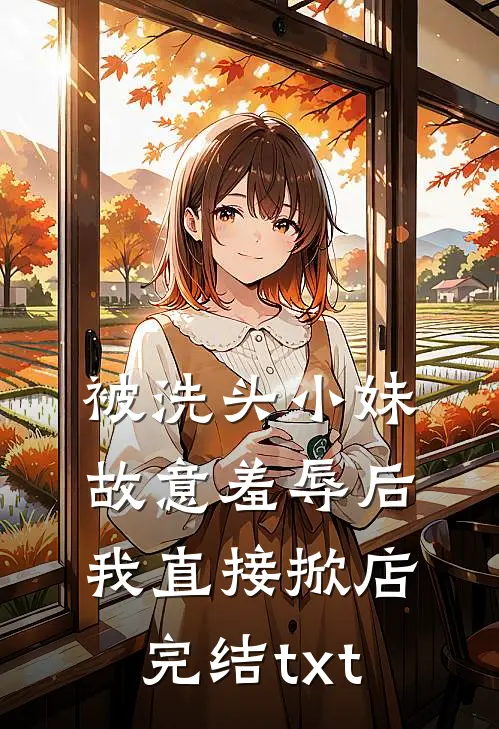 被洗头小妹故意羞辱后，我直接掀店完结txt