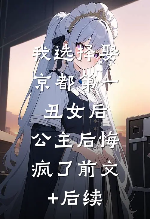 我选择娶京都第一丑女后，公主后悔疯了前文+后续