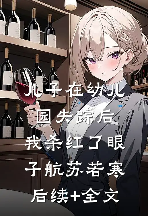 儿子在幼儿园失踪后，我杀红了眼子航苏若寒后续+全文