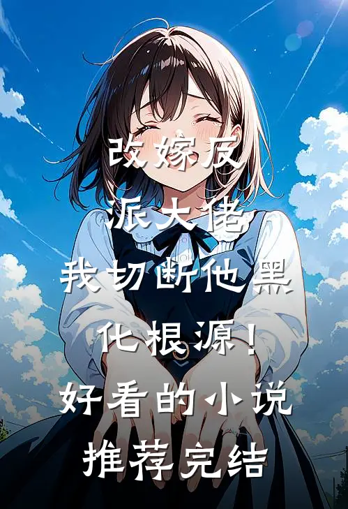 改嫁反派大佬，我切断他黑化根源！好看的小说推荐完结