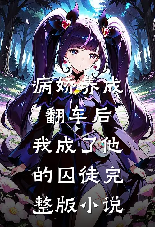 病娇养成翻车后,我成了他的囚徒完整版