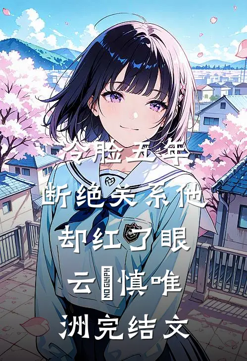 冷脸五年，断绝关系他却红了眼云玥慎唯洲完结文
