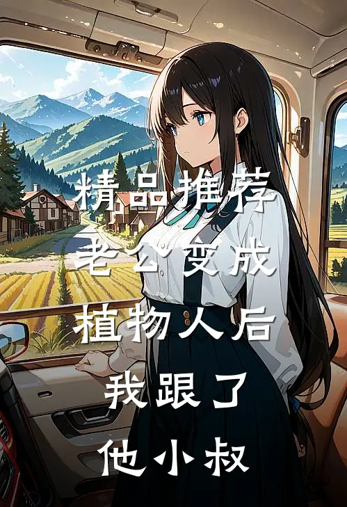 精品推荐老公变成植物人后，我跟了他小叔