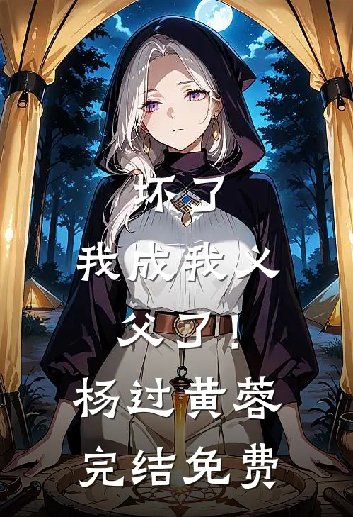 坏了，我成我义父了！杨过黄蓉完结免费