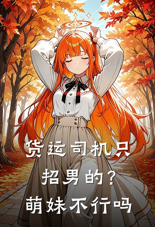 货运司机只招男的?萌妹不行吗全文阅读