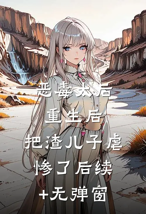 恶毒太后重生后：把渣儿子虐惨了后续+无弹窗