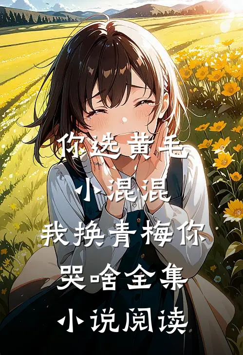 你选黄毛小混混，我换青梅你哭啥全集小说阅读