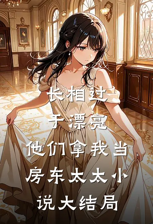 长相过于漂亮，他们拿我当房东太太小说大结局