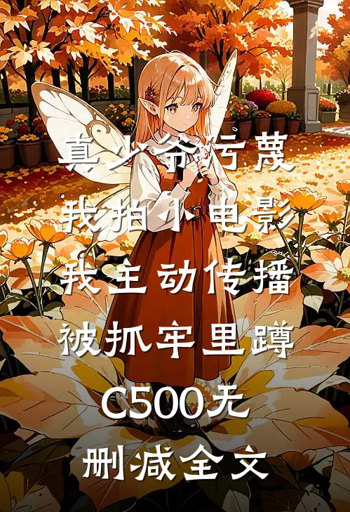 真少爷污蔑我拍小电影，我主动传播被抓牢里蹲C500无删减全文