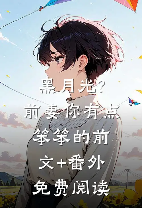 黑月光?前妻你有点笨笨的前文+番外免费阅读