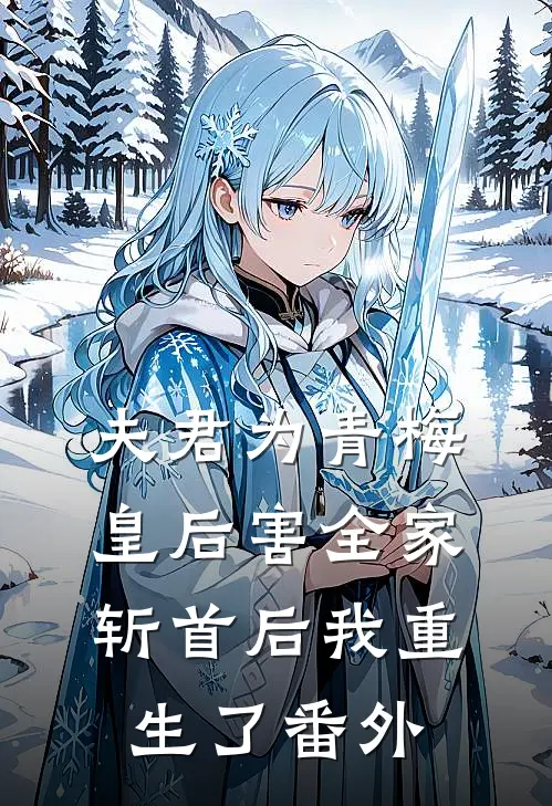 夫君为青梅皇后害全家斩首后我重生了番外