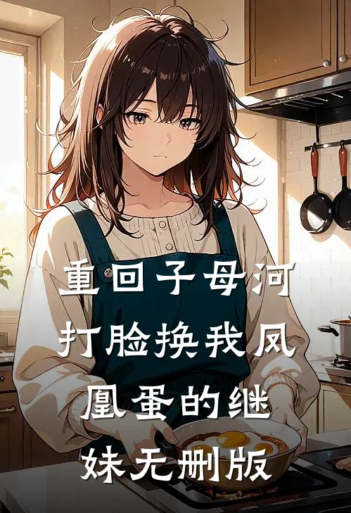 重回子母河，打脸换我凤凰蛋的继妹无删版