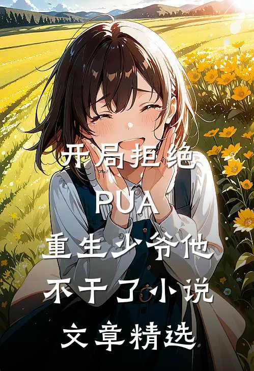 开局拒绝PUA，重生少爷他不干了小说文章精选