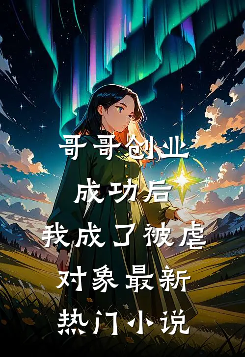 哥哥创业成功后,我成了被虐对象最新热门免费阅读