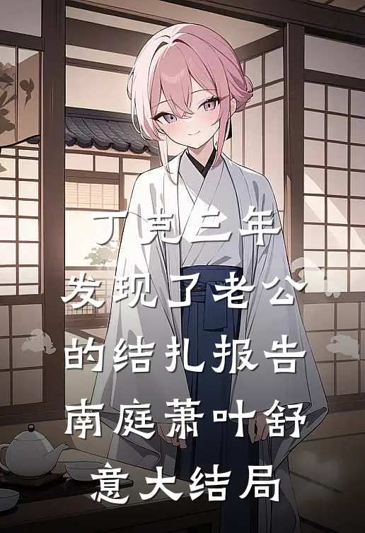 丁克三年，发现了老公的结扎报告南庭萧叶舒意大结局